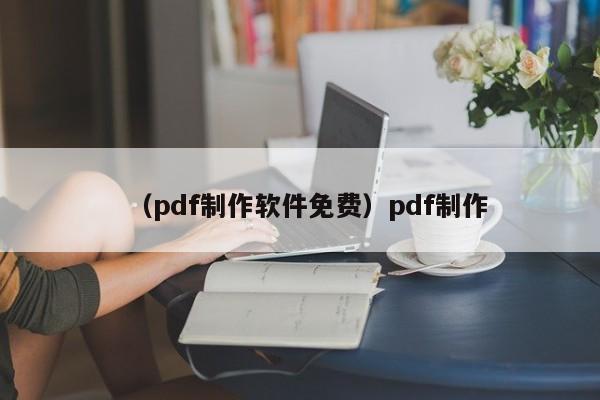 （pdf制作软件免费）pdf制作