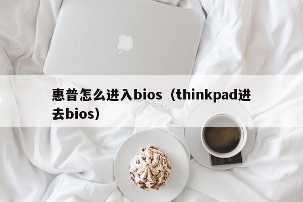 惠普怎么进入bios（thinkpad进去bios）