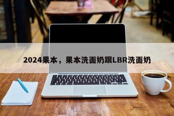 2024果本，果本洗面奶跟LBR洗面奶