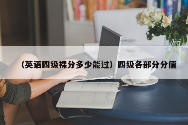 （英语四级裸分多少能过）四级各部分分值