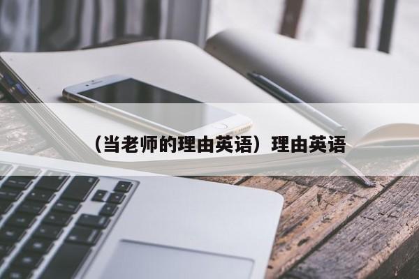 （当老师的理由英语）理由英语