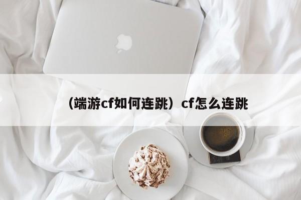 （端游cf如何连跳）cf怎么连跳