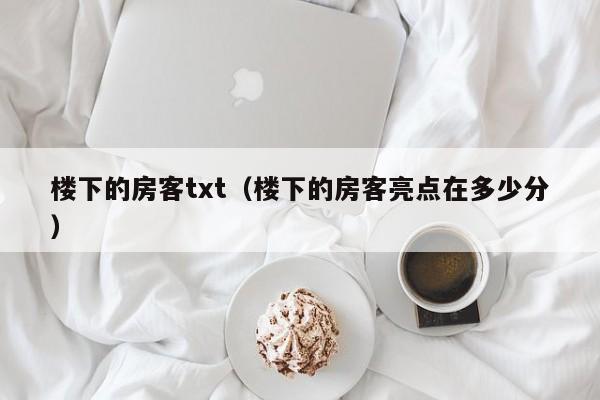 楼下的房客txt（楼下的房客亮点在多少分）