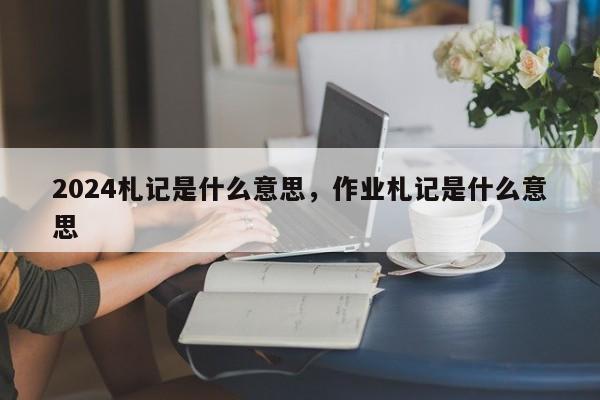 2024札记是什么意思，作业札记是什么意思