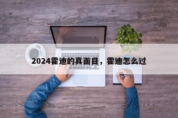 2024霍迪的真面目，霍迪怎么过