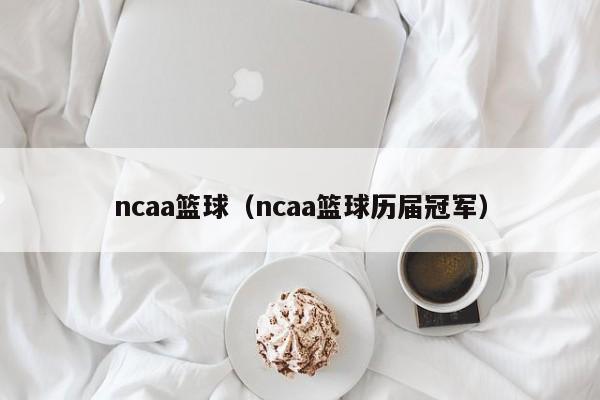 ncaa篮球（ncaa篮球历届冠军）