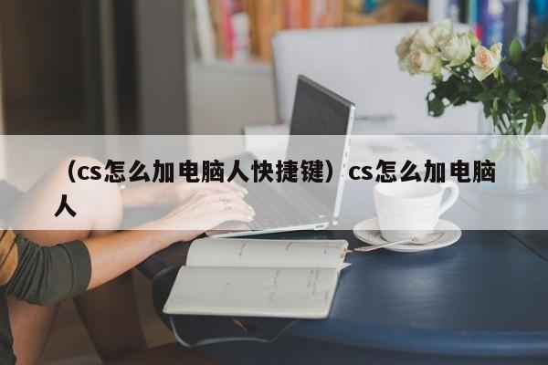 （cs怎么加电脑人快捷键）cs怎么加电脑人