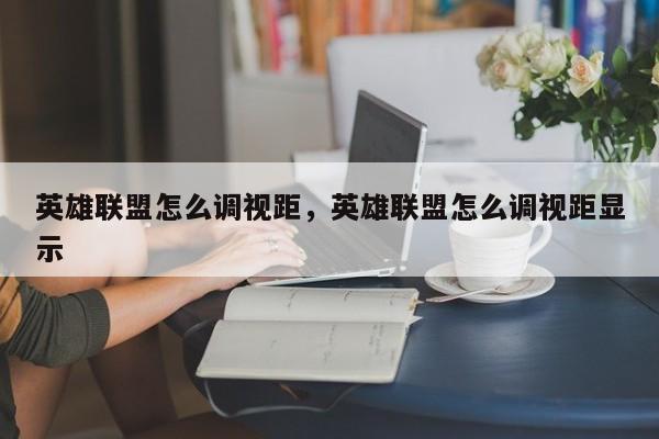 英雄联盟怎么调视距，英雄联盟怎么调视距显示