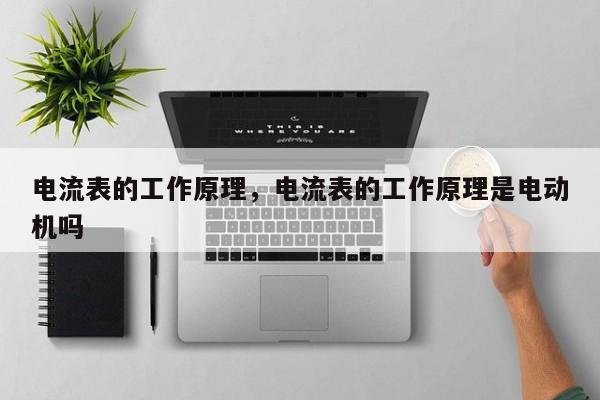 电流表的工作原理，电流表的工作原理是电动机吗