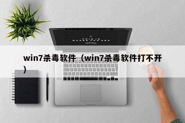 win7杀毒软件（win7杀毒软件打不开）