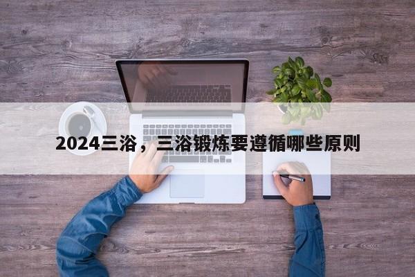 2024三浴，三浴锻炼要遵循哪些原则