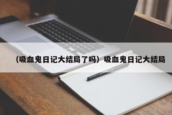 （吸血鬼日记大结局了吗）吸血鬼日记大结局