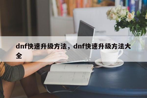 dnf快速升级方法，dnf快速升级方法大全