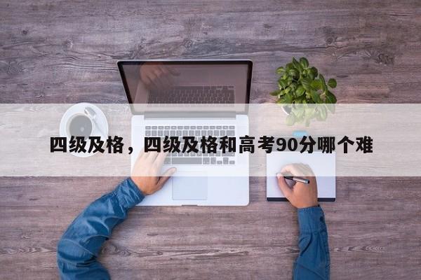 四级及格，四级及格和高考90分哪个难