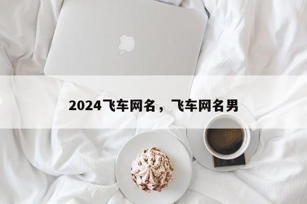 2024飞车网名，飞车网名男