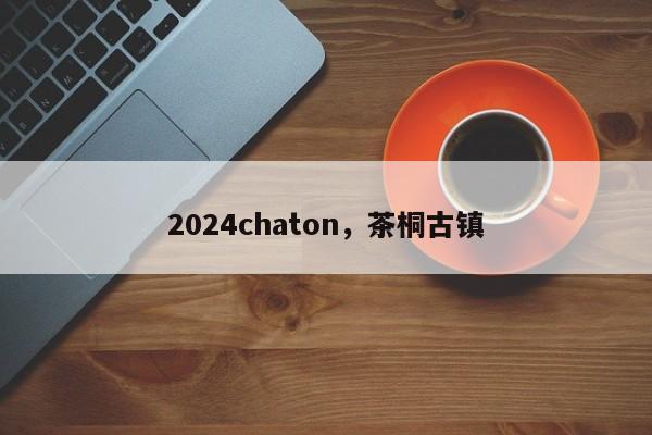 2024chaton，茶桐古镇