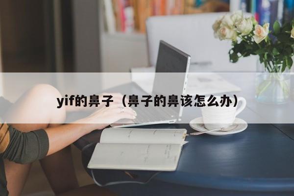 yif的鼻子（鼻子的鼻该怎么办）