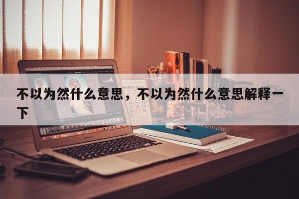 不以为然什么意思，不以为然什么意思解释一下