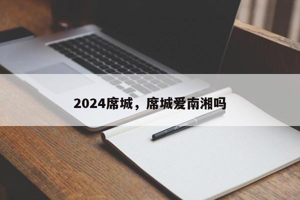 2024席城，席城爱南湘吗