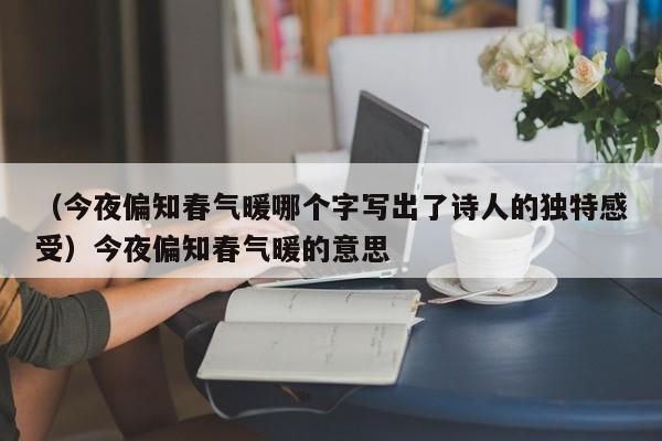 （今夜偏知春气暖哪个字写出了诗人的独特感受）今夜偏知春气暖的意思