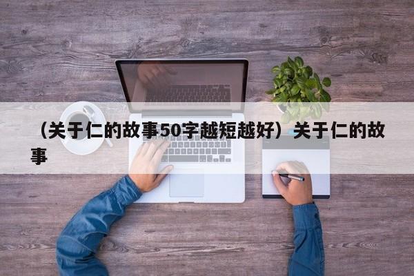 （关于仁的故事50字越短越好）关于仁的故事