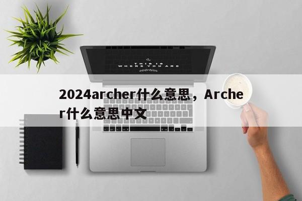 2024archer什么意思，Archer什么意思中文