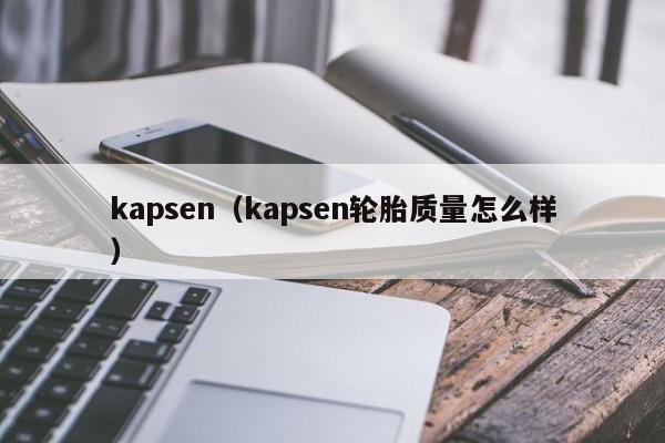 kapsen（kapsen轮胎质量怎么样）