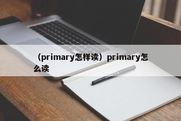 （primary怎样读）primary怎么读