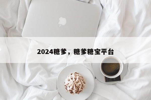 2024糖爹，糖爹糖宝平台