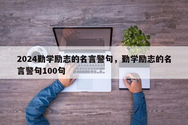 2024勤学励志的名言警句，勤学励志的名言警句100句