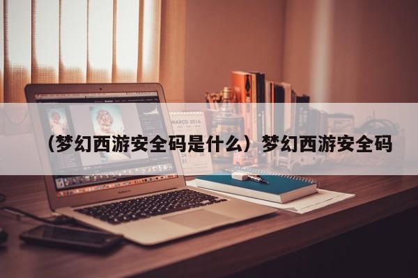 （梦幻西游安全码是什么）梦幻西游安全码