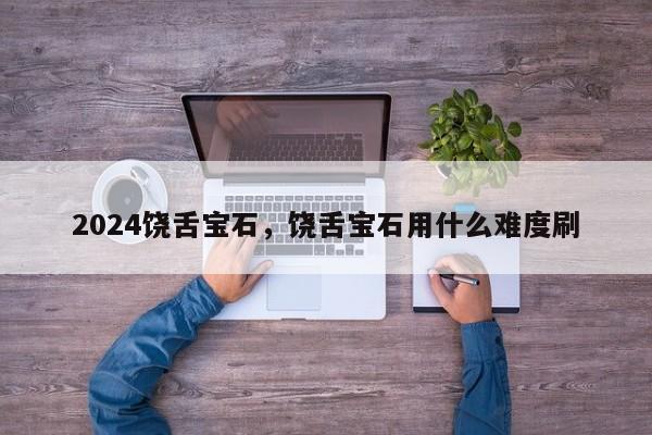 2024饶舌宝石，饶舌宝石用什么难度刷