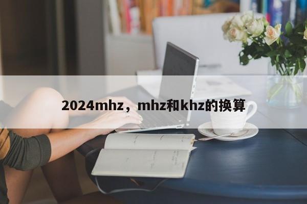 2024mhz，mhz和khz的换算