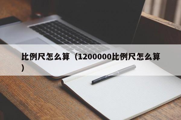 比例尺怎么算（1200000比例尺怎么算）