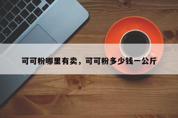 可可粉哪里有卖，可可粉多少钱一公斤