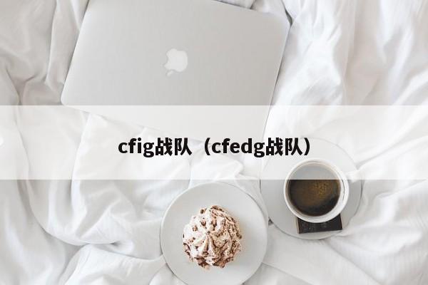 cfig战队（cfedg战队）