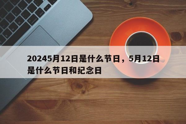 20245月12日是什么节日，5月12日是什么节日和纪念日