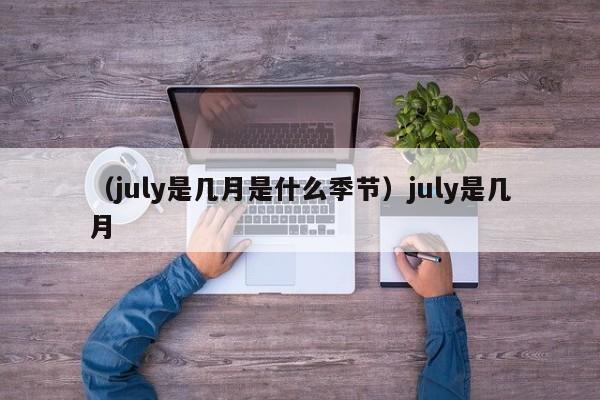 （july是几月是什么季节）july是几月