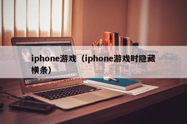 iphone游戏（iphone游戏时隐藏横条）