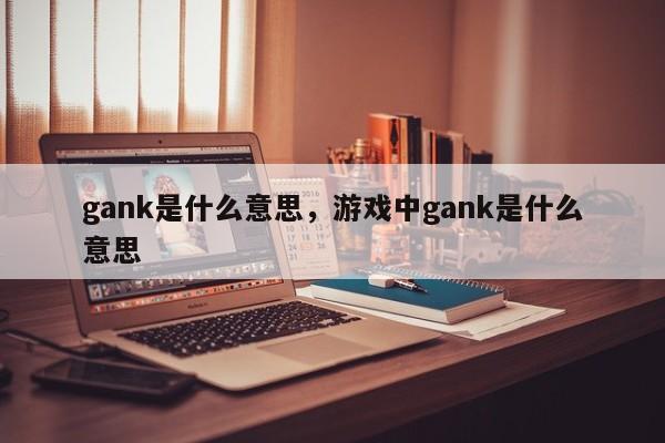 gank是什么意思，游戏中gank是什么意思