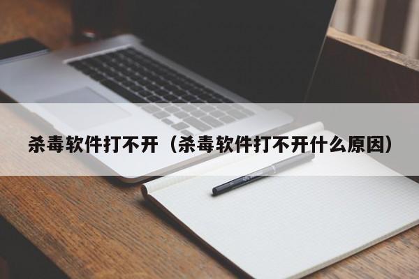 杀毒软件打不开（杀毒软件打不开什么原因）