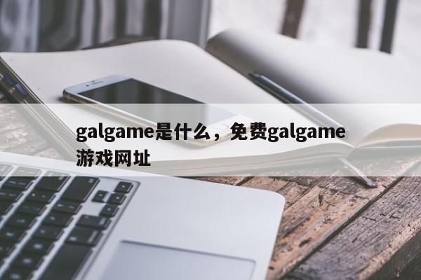 galgame是什么，免费galgame游戏网址