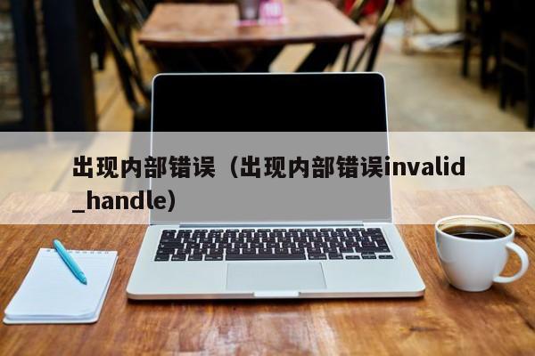 出现内部错误（出现内部错误invalid_handle）