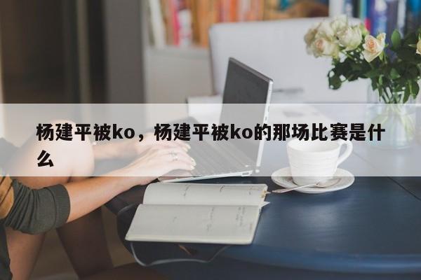 杨建平被ko，杨建平被ko的那场比赛是什么