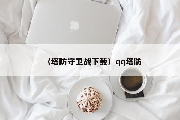 （塔防守卫战下载）qq塔防