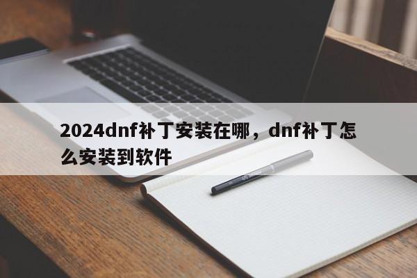 2024dnf补丁安装在哪，dnf补丁怎么安装到软件