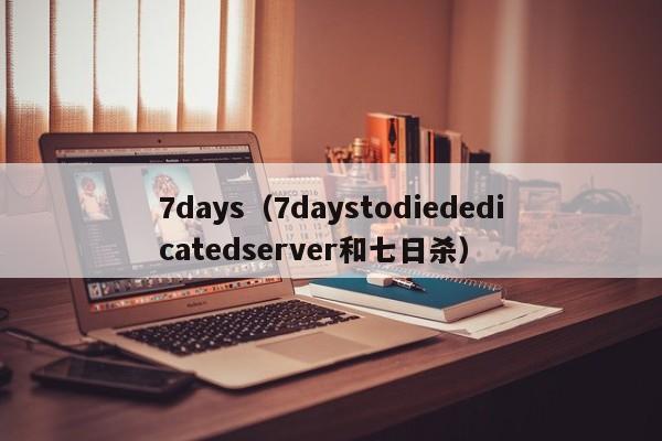 7days（7daystodiededicatedserver和七日杀）