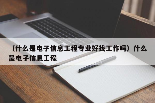 （什么是电子信息工程专业好找工作吗）什么是电子信息工程