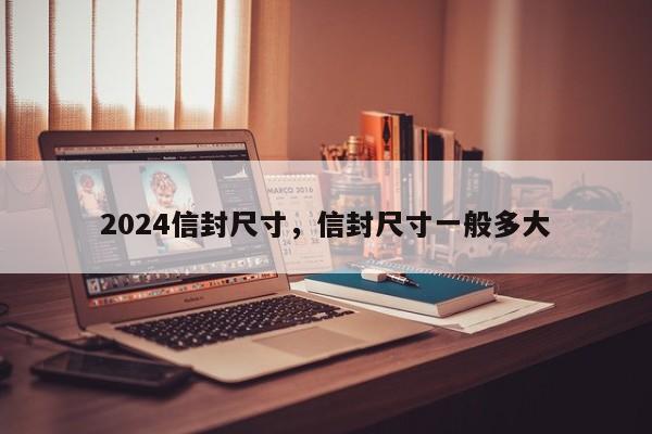 2024信封尺寸，信封尺寸一般多大