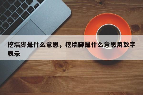 挖墙脚是什么意思，挖墙脚是什么意思用数字表示